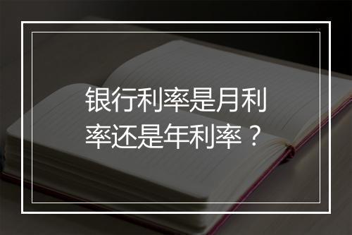银行利率是月利率还是年利率？