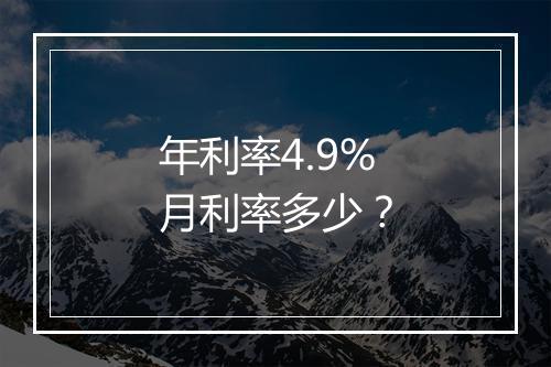 年利率4.9%月利率多少？