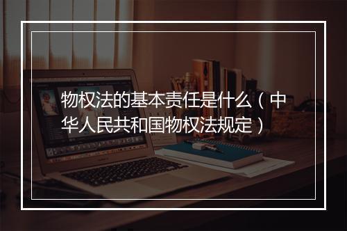 物权法的基本责任是什么（中华人民共和国物权法规定）