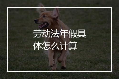 劳动法年假具体怎么计算