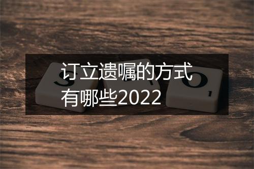 订立遗嘱的方式有哪些2022