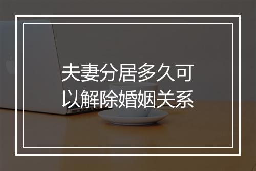 夫妻分居多久可以解除婚姻关系