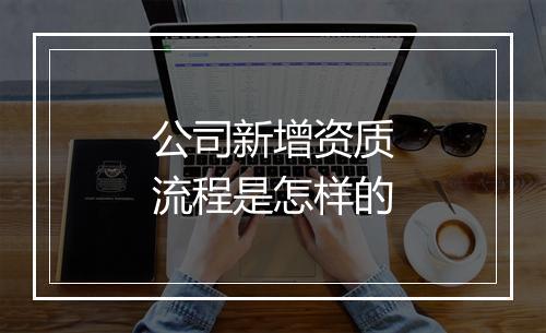 公司新增资质流程是怎样的