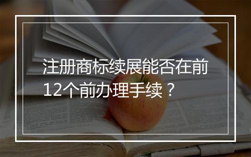 注册商标续展能否在前12个前办理手续？