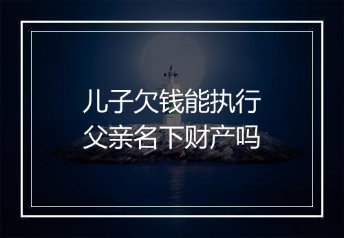 儿子欠钱能执行父亲名下财产吗