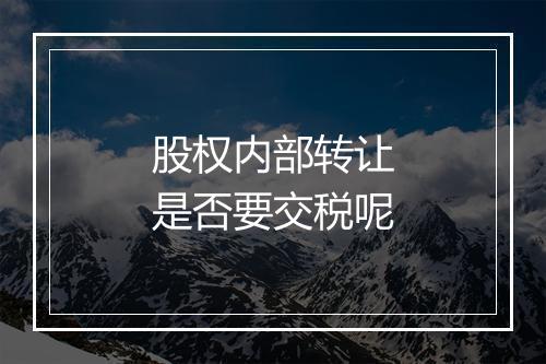 股权内部转让是否要交税呢