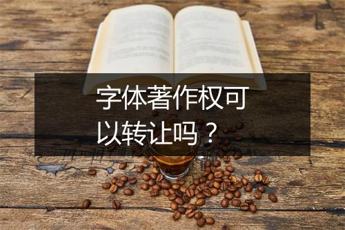 字体著作权可以转让吗？