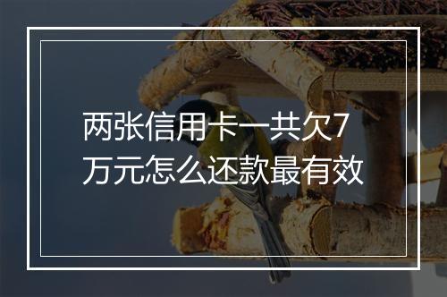 两张信用卡一共欠7万元怎么还款最有效