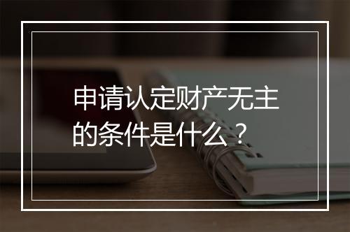 申请认定财产无主的条件是什么？