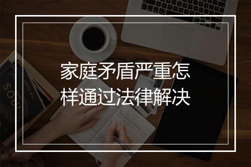 家庭矛盾严重怎样通过法律解决