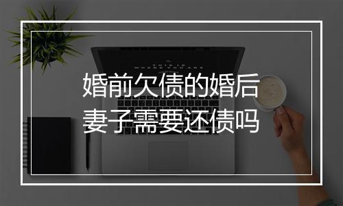 婚前欠债的婚后妻子需要还债吗