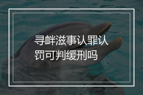 寻衅滋事认罪认罚可判缓刑吗