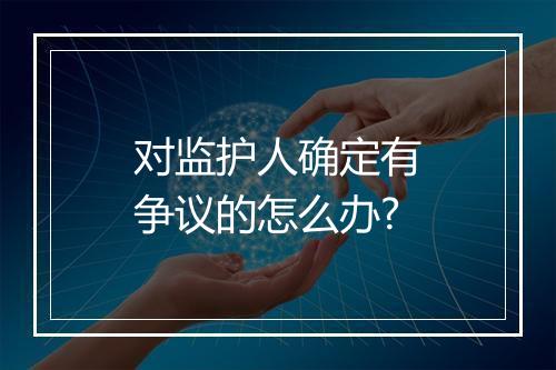 对监护人确定有争议的怎么办?