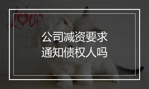 公司减资要求通知债权人吗