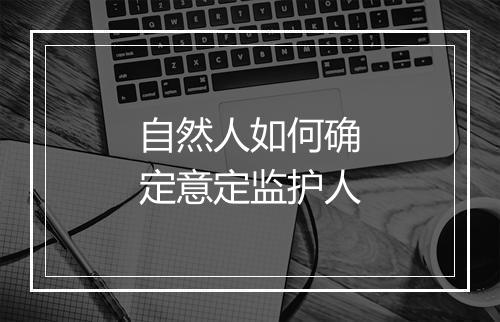 自然人如何确定意定监护人