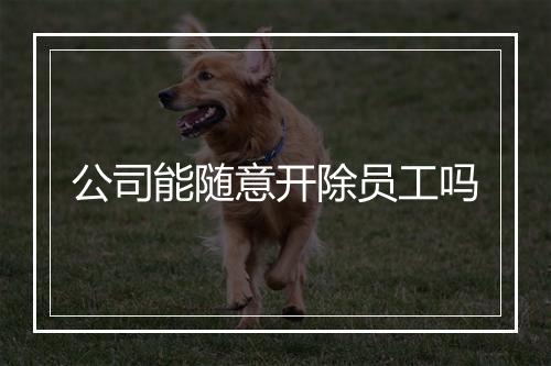 公司能随意开除员工吗
