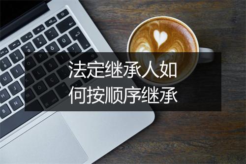 法定继承人如何按顺序继承