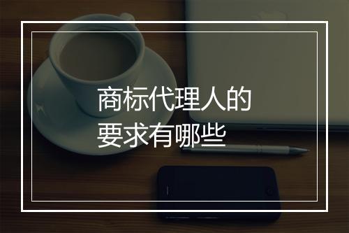商标代理人的要求有哪些