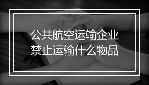 公共航空运输企业禁止运输什么物品