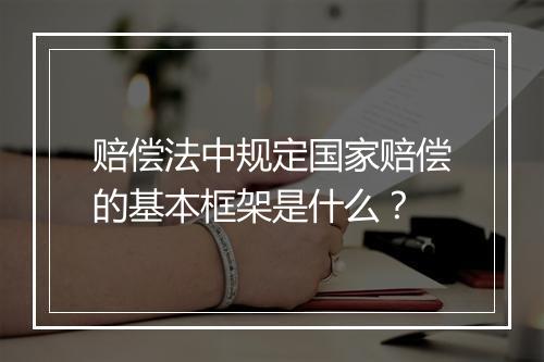 赔偿法中规定国家赔偿的基本框架是什么？