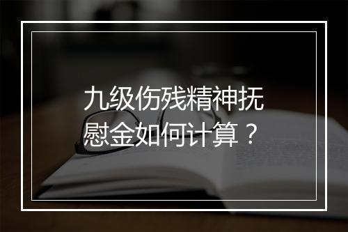 九级伤残精神抚慰金如何计算？