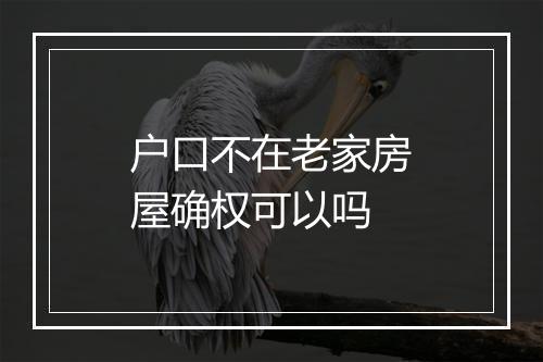 户口不在老家房屋确权可以吗