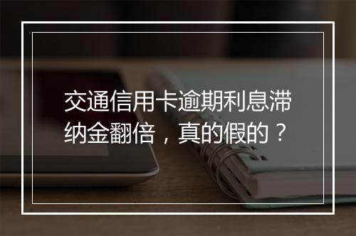 交通信用卡逾期利息滞纳金翻倍，真的假的？