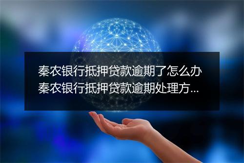 秦农银行抵押贷款逾期了怎么办 秦农银行抵押贷款逾期处理方法详解