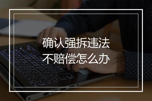 确认强拆违法不赔偿怎么办
