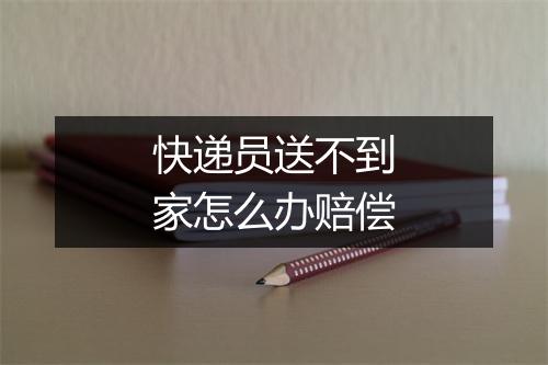 快递员送不到家怎么办赔偿