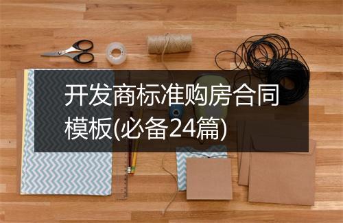 开发商标准购房合同模板(必备24篇)