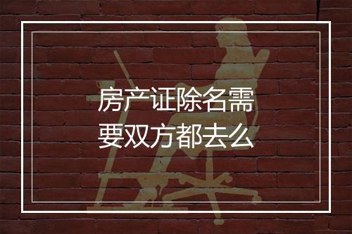 房产证除名需要双方都去么