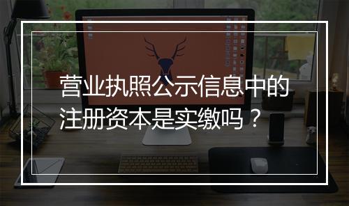营业执照公示信息中的注册资本是实缴吗？