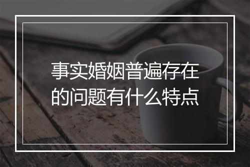 事实婚姻普遍存在的问题有什么特点