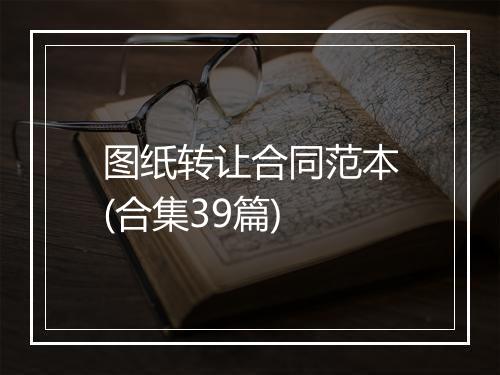 图纸转让合同范本(合集39篇)