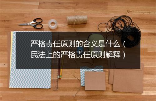 严格责任原则的含义是什么（民法上的严格责任原则解释）