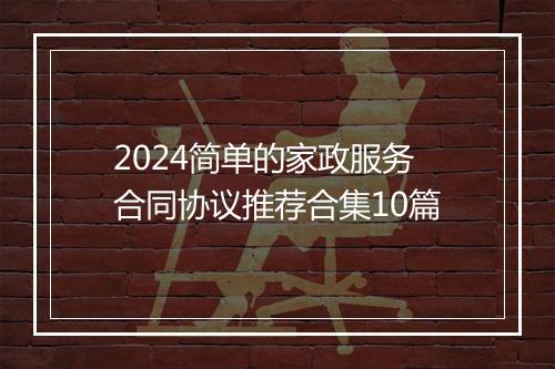 2024简单的家政服务合同协议推荐合集10篇