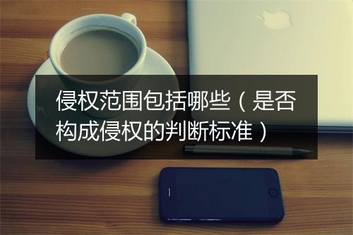 侵权范围包括哪些（是否构成侵权的判断标准）