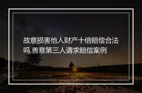 故意损害他人财产十倍赔偿合法吗,善意第三人请求赔偿案例