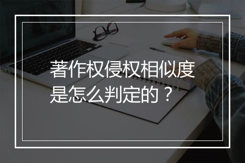 著作权侵权相似度是怎么判定的？