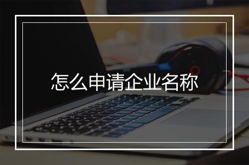 怎么申请企业名称