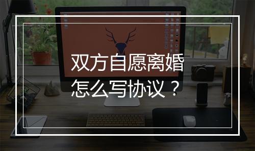 双方自愿离婚怎么写协议？