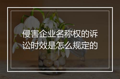 侵害企业名称权的诉讼时效是怎么规定的