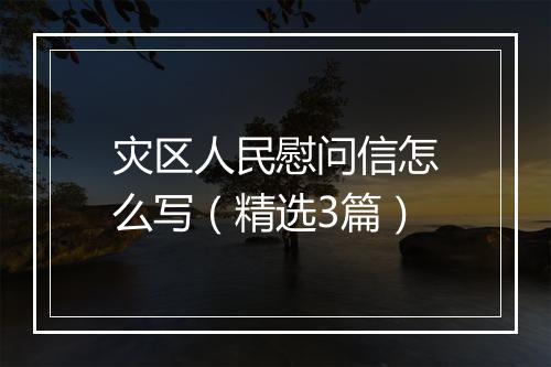 灾区人民慰问信怎么写（精选3篇）