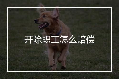 开除职工怎么赔偿
