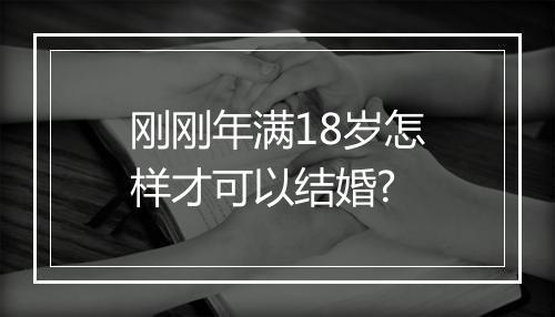 刚刚年满18岁怎样才可以结婚?
