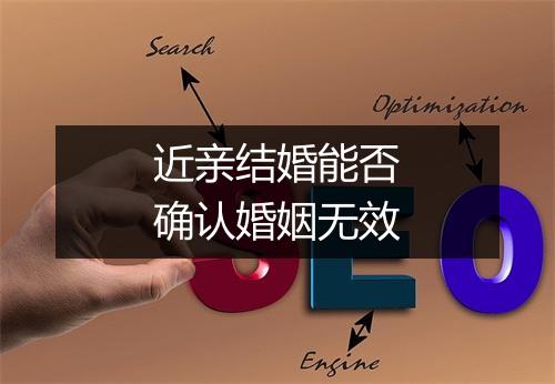 近亲结婚能否确认婚姻无效