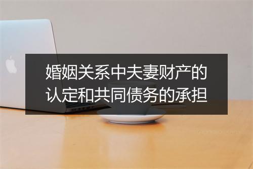 婚姻关系中夫妻财产的认定和共同债务的承担