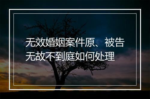无效婚姻案件原、被告无故不到庭如何处理