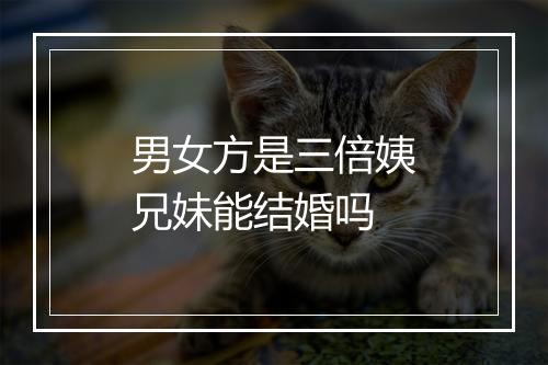 男女方是三倍姨兄妹能结婚吗